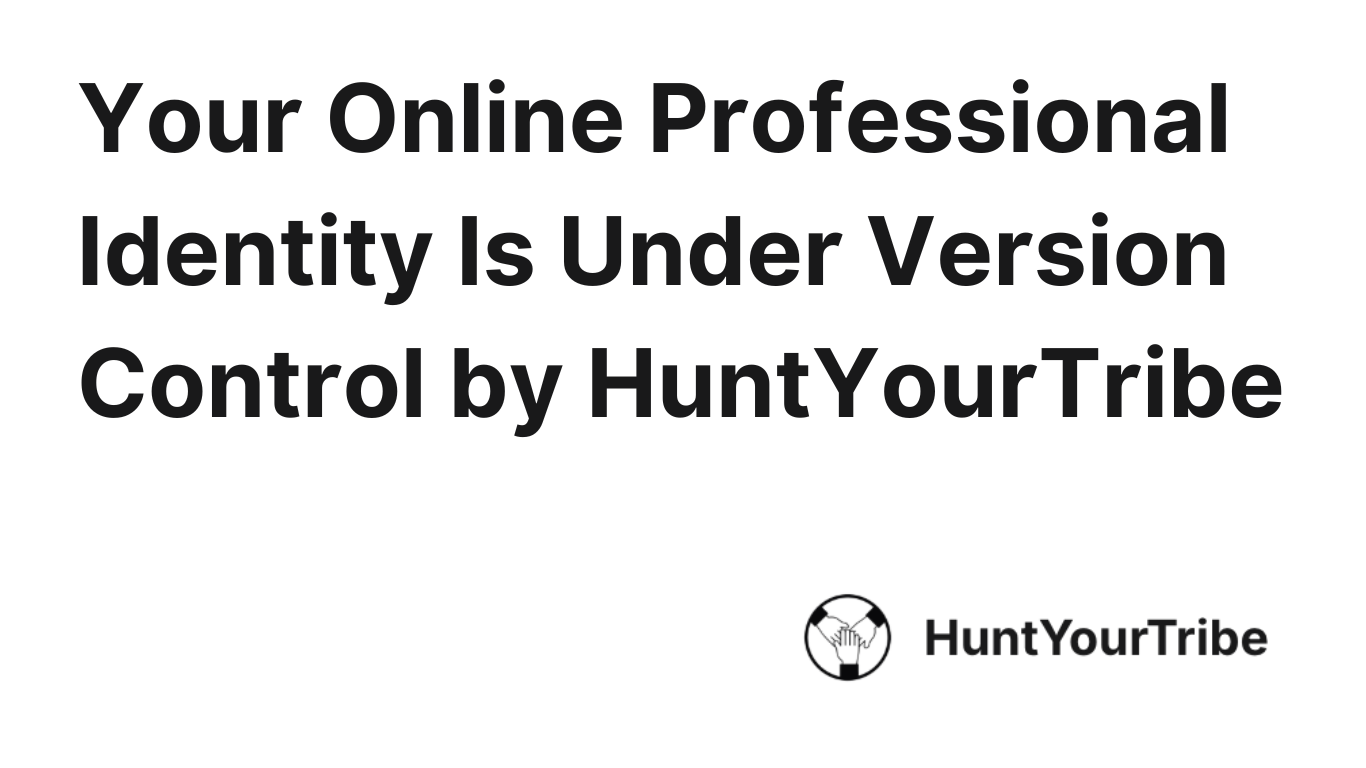 Your Online Professional Identity Is Under Version Control by HuntYourTribe