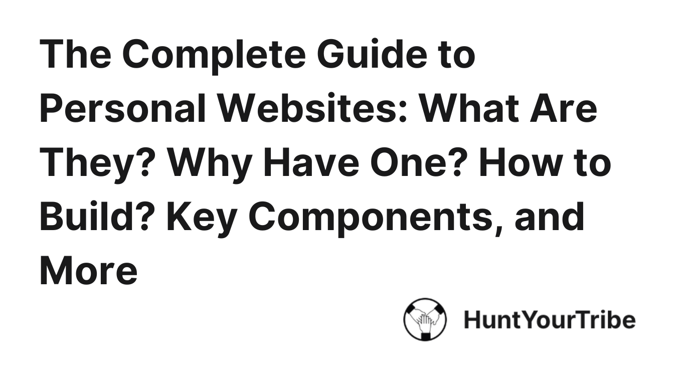 The Complete Guide to Personal Websites: What Are They? Why Have One? How to Build? Key Components, and More